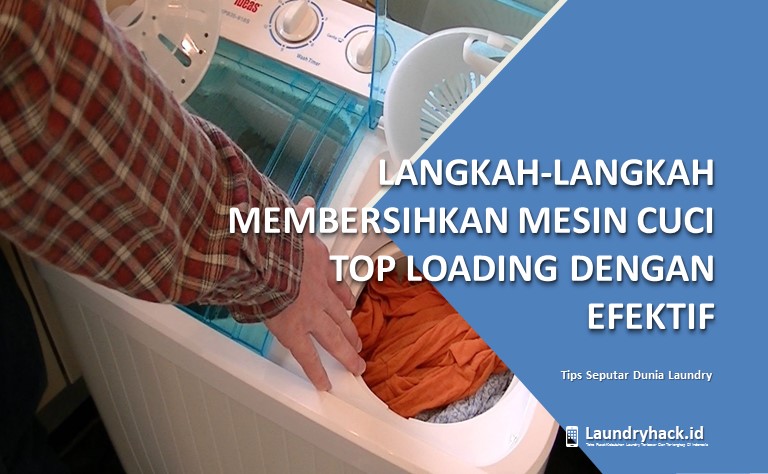 Langkah-langkah Membersihkan Mesin Cuci Top Loading dengan Efektif