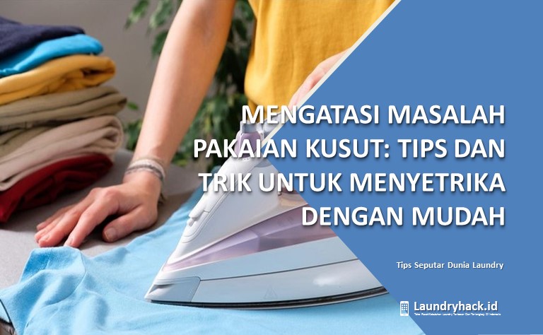 Mengatasi Masalah Pakaian Kusut: Tips dan Trik untuk Menyetrika dengan Mudah