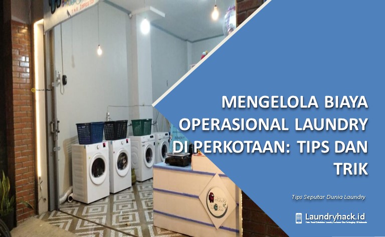 Mengelola Biaya Operasional Laundry di Perkotaan: Tips dan Trik