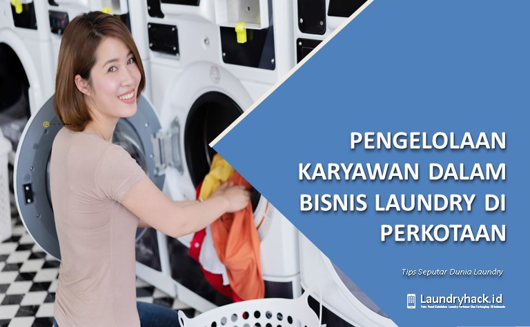 Pengelolaan Karyawan dalam Bisnis Laundry di Perkotaan: Kunci untuk Produktivitas dan Kepuasan Kerja