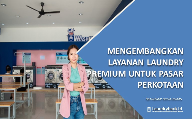 Mengembangkan Layanan Laundry Premium untuk Pasar Perkotaan: Inovasi dan Kualitas yang Membuat Perbedaan