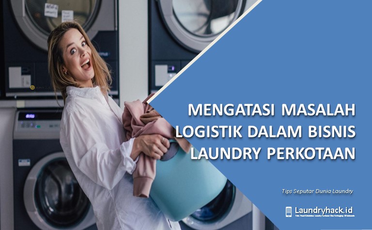 Mengatasi Masalah Logistik dalam Bisnis Laundry Perkotaan: Optimalisasi Proses untuk Efisiensi dan Keunggulan Bersaing