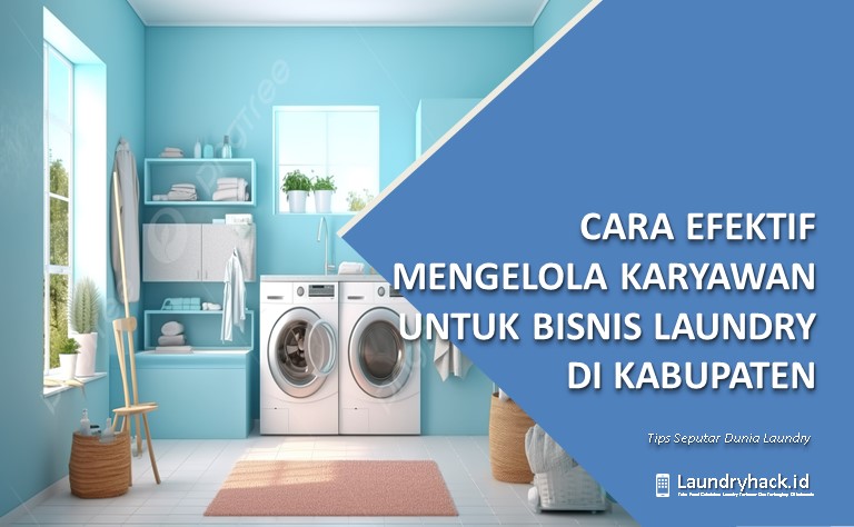 Manajemen Karyawan untuk Bisnis Laundry di Kabupaten: Kunci Kesuksesan dalam Pengelolaan Tenaga Kerja