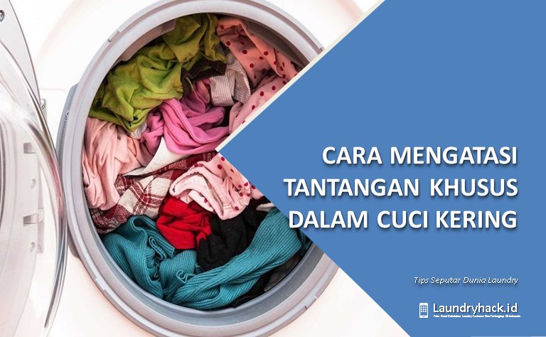Cara Mengatasi Tantangan Khusus dalam Cuci Kering